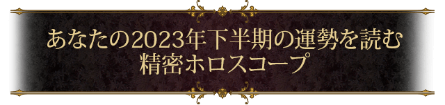 あなたの2023年下半期の運勢を読む 精密ホロスコープ