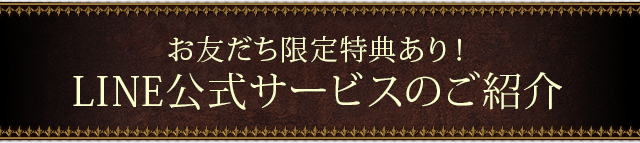お友だち限定特典あり！LINE公式サービスのご紹介